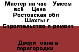 Мастер на час - Умеем всё! › Цена ­ 400 - Ростовская обл., Шахты г. Строительство и ремонт » Двери, окна и перегородки   